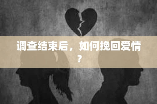 调查结束后，如何挽回爱情？