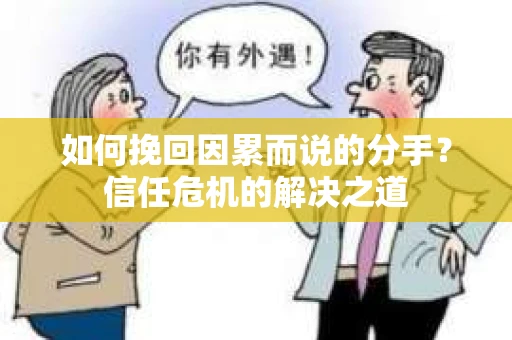 如何挽回因累而说的分手？信任危机的解决之道