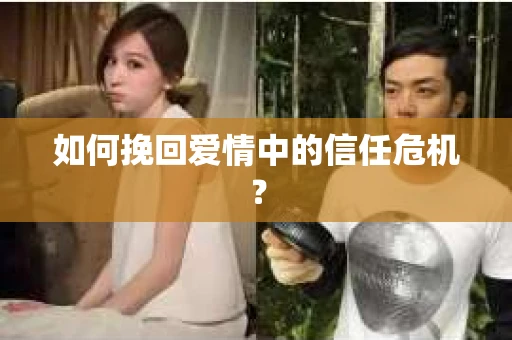 如何挽回爱情中的信任危机？