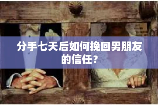 分手七天后如何挽回男朋友的信任? 分手七天后如何挽回男朋友的信任?