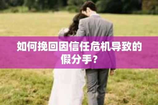 如何挽回因信任危机导致的假分手？