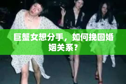 巨蟹女想分手，如何挽回婚姻关系？