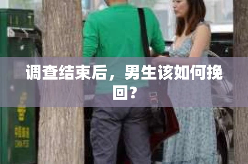 调查结束后，男生该如何挽回？