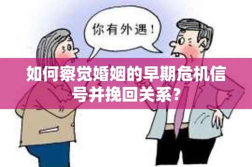 如何察觉婚姻的早期危机信号并挽回关系？