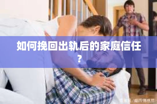 如何挽回出轨后的家庭信任? 如何挽回出轨后的家庭信任?
