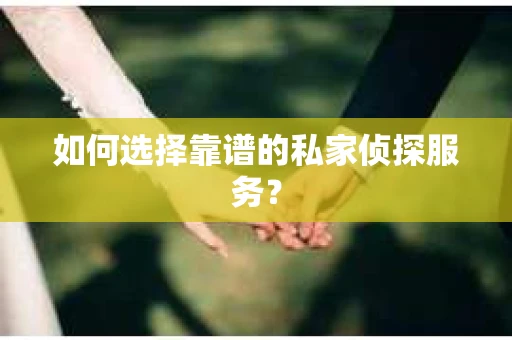 如何选择靠谱的私家侦探服务？