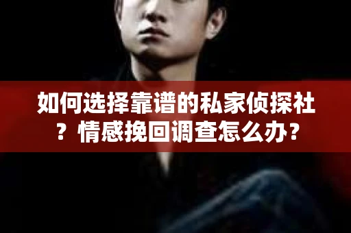 如何选择靠谱的私家侦探社？情感挽回调查怎么办？