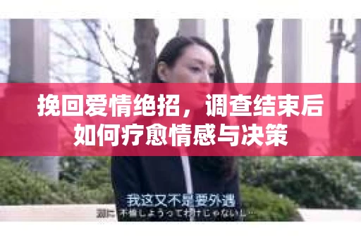挽回爱情绝招,调查结束后如何疗愈情感与决策 挽回爱情绝招,调查结束后如何疗愈情感与决策