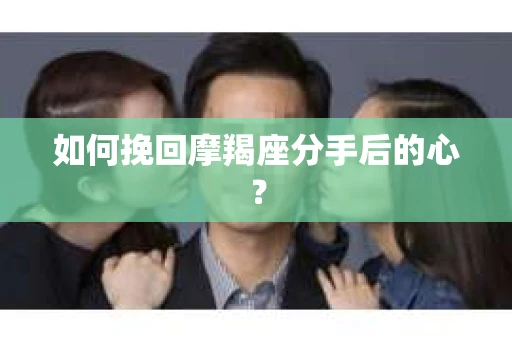 如何挽回摩羯座分手后的心？
