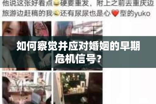 如何察觉并应对婚姻的早期危机信号? 如何察觉并应对婚姻的早期危机信号?