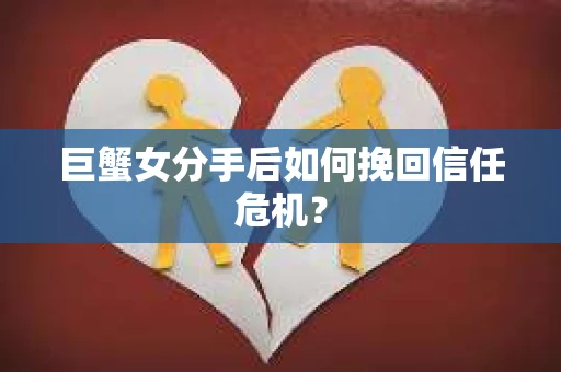 巨蟹女分手后如何挽回信任危机? 巨蟹女分手后如何挽回信任危机?