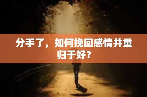 分手了，如何挽回感情并重归于好？