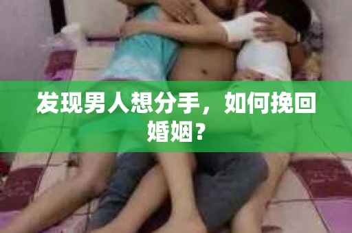 发现男人想分手,如何挽回婚姻? 发现男人想分手,如何挽回婚姻?