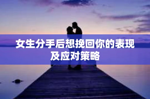 女生分手后想挽回你的表现及应对策略