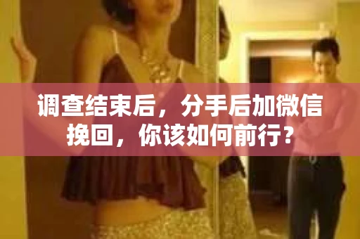 调查结束后，分手后加微信挽回，你该如何前行？