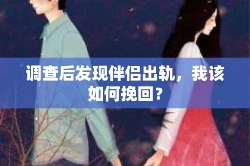 调查后发现伴侣出轨，我该如何挽回？