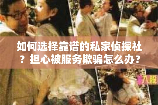 如何选择靠谱的私家侦探社？担心被服务欺骗怎么办？