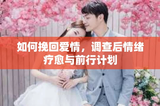 如何挽回爱情，调查后情绪疗愈与前行计划