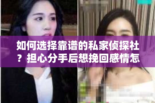 如何选择靠谱的私家侦探社？担心分手后想挽回感情怎么办？