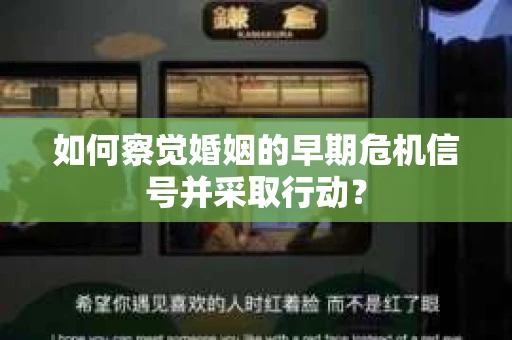 如何察觉婚姻的早期危机信号并采取行动？
