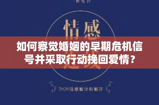 如何察觉婚姻的早期危机信号并采取行动挽回爱情？