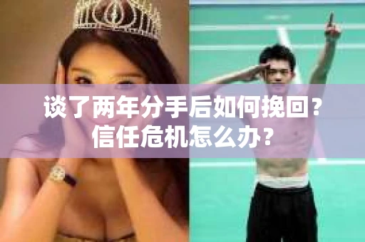 谈了两年分手后如何挽回？信任危机怎么办？