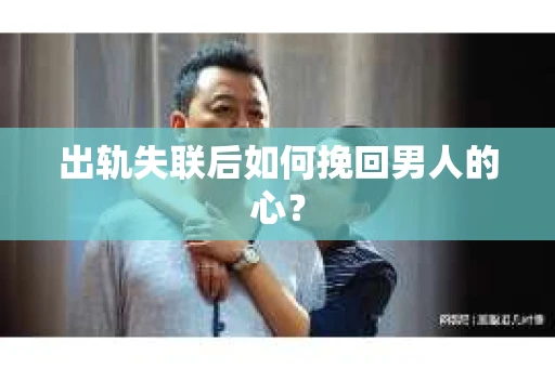 出轨失联后如何挽回男人的心？