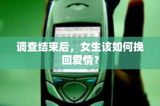 调查结束后,女生该如何挽回爱情? 调查结束后,女生该如何挽回爱情?