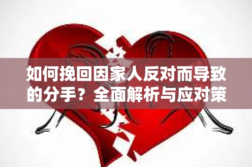 如何挽回因家人反对而导致的分手？全面解析与应对策略