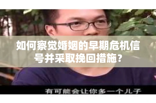 如何察觉婚姻的早期危机信号并采取挽回措施？