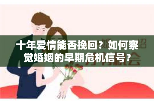 十年爱情能否挽回？如何察觉婚姻的早期危机信号？