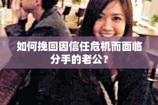 如何挽回因信任危机而面临分手的老公？