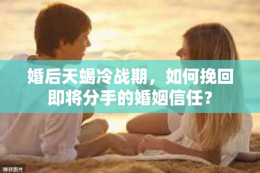 婚后天蝎冷战期，如何挽回即将分手的婚姻信任？