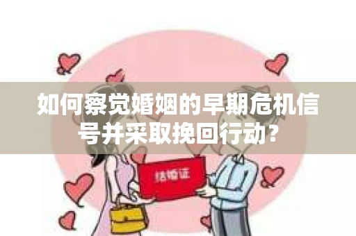 如何察觉婚姻的早期危机信号并采取挽回行动？