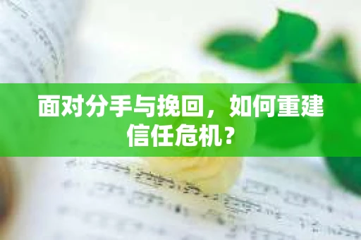 面对分手与挽回，如何重建信任危机？