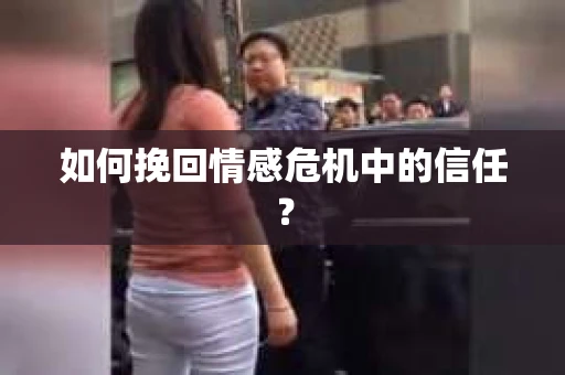 如何挽回情感危机中的信任？