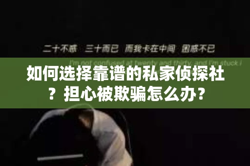 如何选择靠谱的私家侦探社?担心被欺骗怎么办? 如何选择靠谱的私家侦探社?担心被欺骗怎么办?