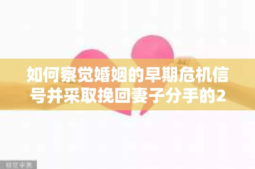 如何察觉婚姻的早期危机信号并采取挽回妻子分手的21天法则? 如何察觉婚姻的早期危机信号并采取挽回妻子分手的21天法则?