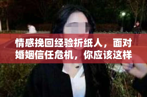 情感挽回经验折纸人,面对婚姻信任危机,你应该这样做 情感挽回经验折纸人,面对婚姻信任危机,你应该这样做