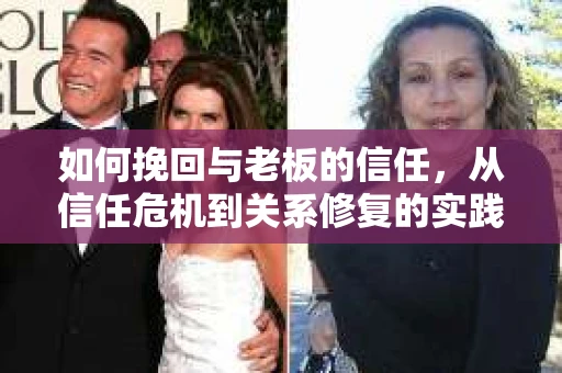 如何挽回与老板的信任，从信任危机到关系修复的实践指南