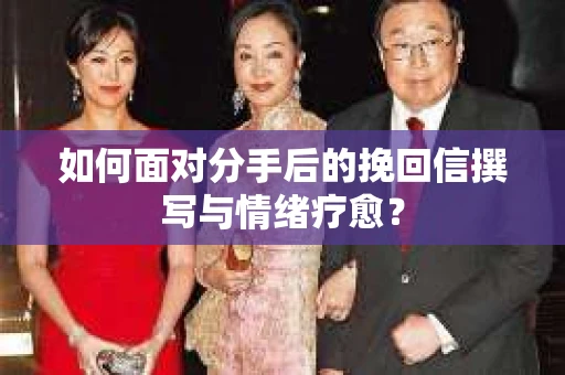 如何面对分手后的挽回信撰写与情绪疗愈？