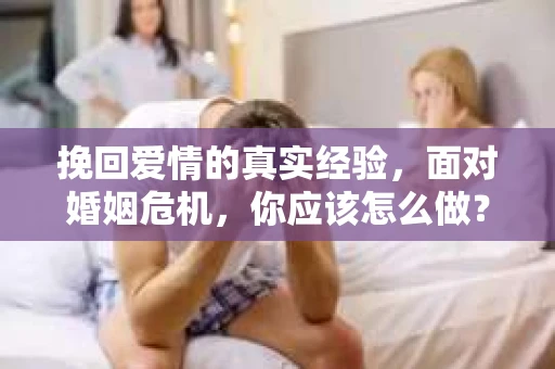 挽回爱情的真实经验，面对婚姻危机，你应该怎么做？