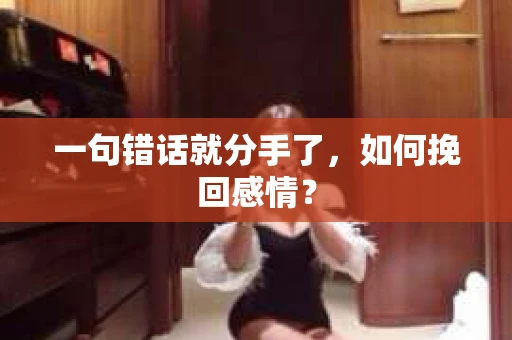 一句错话就分手了，如何挽回感情？