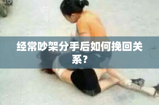 经常吵架分手后如何挽回关系？