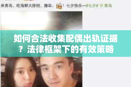 如何合法收集配偶出轨证据？法律框架下的有效策略