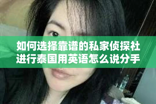如何选择靠谱的私家侦探社进行泰国用英语怎么说分手挽回服务？