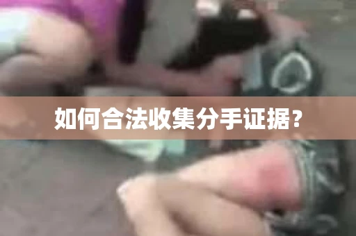 如何合法收集分手证据？