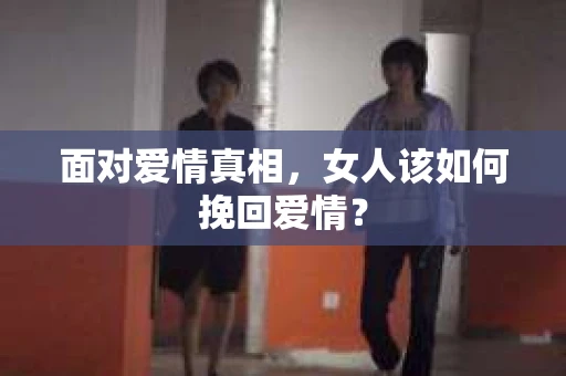 面对爱情真相，女人该如何挽回爱情？