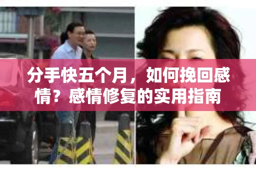 分手快五个月，如何挽回感情？感情修复的实用指南
