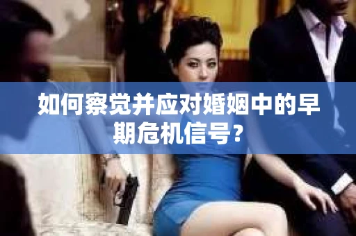 如何察觉并应对婚姻中的早期危机信号？